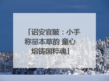 诏安官陂：小手称量本草韵 童心熔铸国粹魂