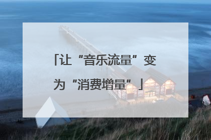 让“音乐流量”变为“消费增量”