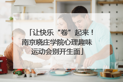 让快乐“卷”起来！南京晓庄学院心理趣味运动会别开生面