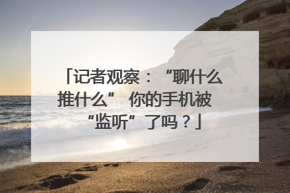 记者观察：“聊什么推什么” 你的手机被“监听”了吗？