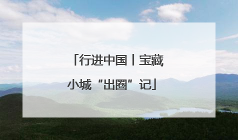 行进中国丨宝藏小城“出圈”记