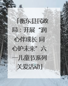 衡东县民政局：开展“润心伴成长 同心护未来”六一儿童节系列关爱活动