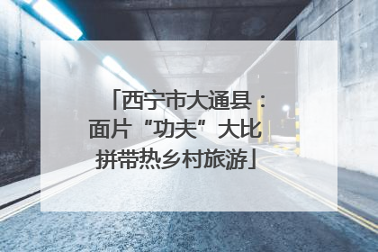 西宁市大通县：面片“功夫”大比拼带热乡村旅游