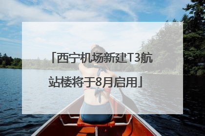 西宁机场新建T3航站楼将于8月启用