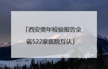 西安美年检验报告全省522家医院互认