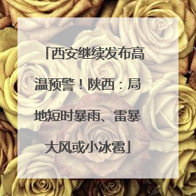 西安继续发布高温预警！陕西：局地短时暴雨、雷暴大风或小冰雹