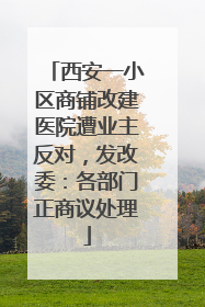 西安一小区商铺改建医院遭业主反对，发改委：各部门正商议处理