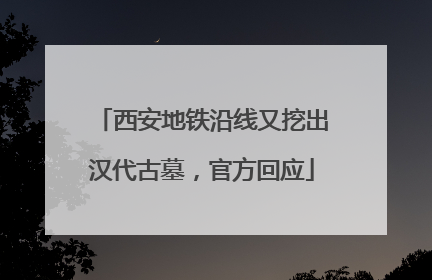 西安地铁沿线又挖出汉代古墓，官方回应