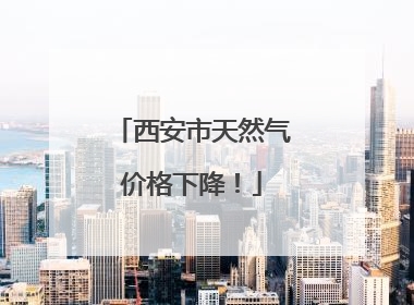 西安市天然气价格下降！