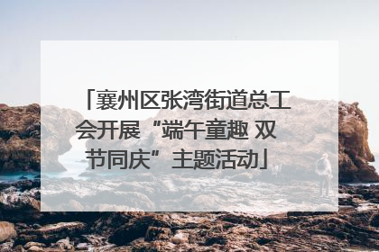襄州区张湾街道总工会开展“端午童趣 双节同庆”主题活动
