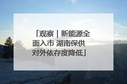 观察｜新能源全面入市 湖南保供对外依存度降低