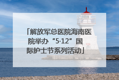 解放军总医院海南医院举办“5·12”国际护士节系列活动