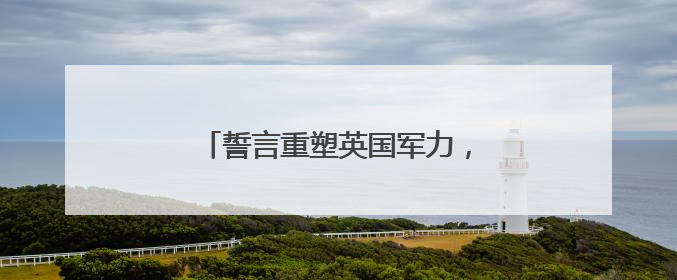 誓言重塑英国军力，斯塔默政府全面出击