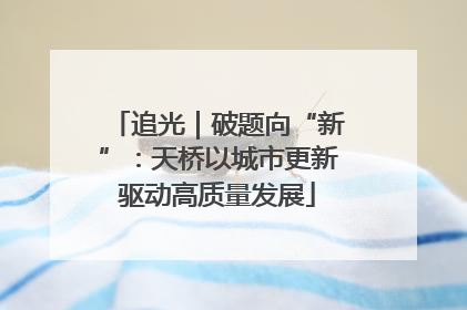 追光｜破题向“新”：天桥以城市更新驱动高质量发展