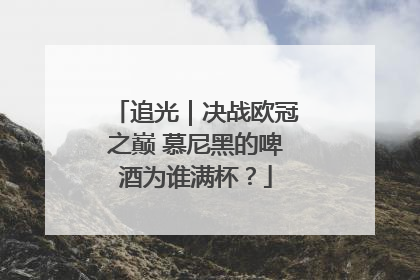 追光｜决战欧冠之巅 慕尼黑的啤酒为谁满杯？