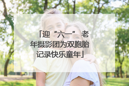迎“六一” 老年摄影团为双胞胎记录快乐童年