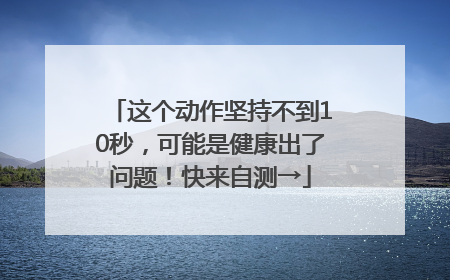 这个动作坚持不到10秒，可能是健康出了问题！快来自测→