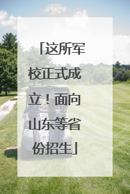这所军校正式成立！面向山东等省份招生