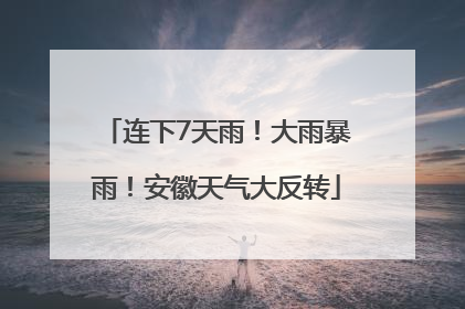 连下7天雨！大雨暴雨！安徽天气大反转