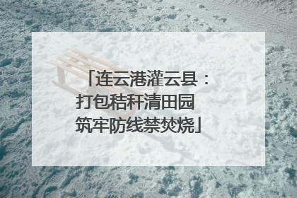 连云港灌云县：打包秸秆清田园 筑牢防线禁焚烧