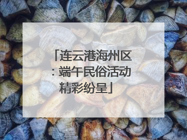 连云港海州区：端午民俗活动精彩纷呈