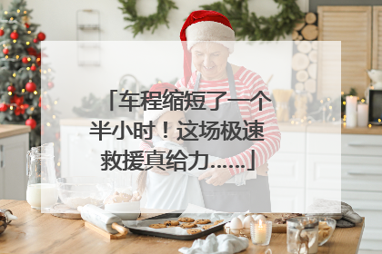 车程缩短了一个半小时！这场极速救援真给力……