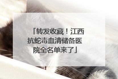 转发收藏！江西抗蛇毒血清储备医院全名单来了