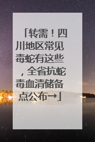 转需！四川地区常见毒蛇有这些，全省抗蛇毒血清储备点公布→