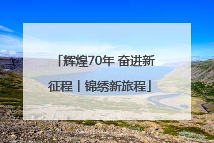 辉煌70年 奋进新征程丨锦绣新旅程