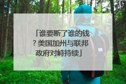谁要断了谁的钱？美国加州与联邦政府对峙持续