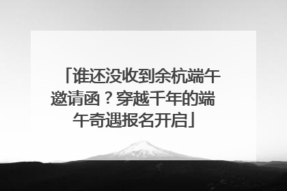 谁还没收到余杭端午邀请函？穿越千年的端午奇遇报名开启