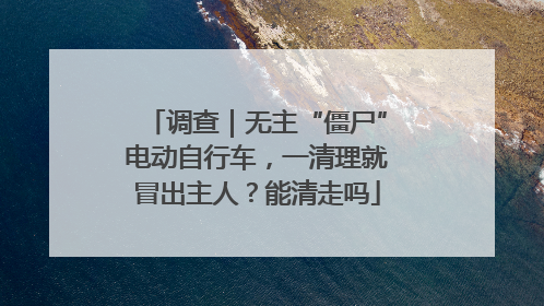 调查｜无主“僵尸”电动自行车，一清理就冒出主人？能清走吗