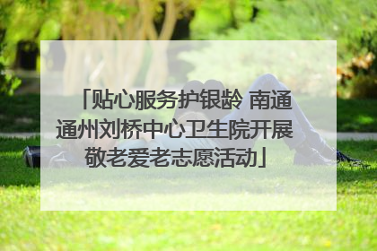 贴心服务护银龄 南通通州刘桥中心卫生院开展敬老爱老志愿活动