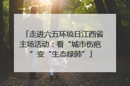走进六五环境日江西省主场活动：看“城市伤疤”变“生态绿肺”