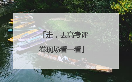 走，去高考评卷现场看一看