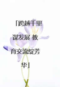 跨越千里谋发展 教育交流绽芳华