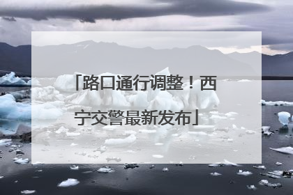 路口通行调整！西宁交警最新发布