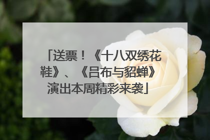 送票！《十八双绣花鞋》、《吕布与貂蝉》演出本周精彩来袭