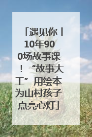 遇见你丨10年900场故事课！“故事大王”用绘本为山村孩子点亮心灯