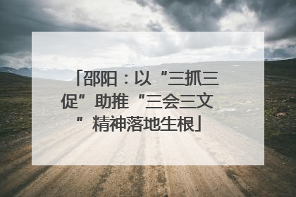 邵阳：以“三抓三促”助推“三会三文”精神落地生根