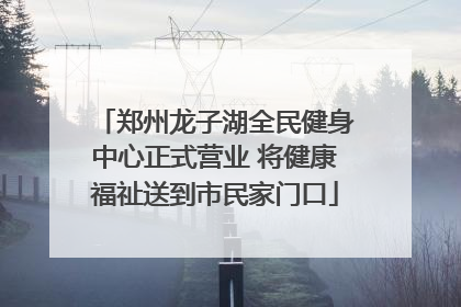 郑州龙子湖全民健身中心正式营业 将健康福祉送到市民家门口