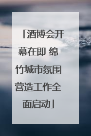 酒博会开幕在即 绵竹城市氛围营造工作全面启动