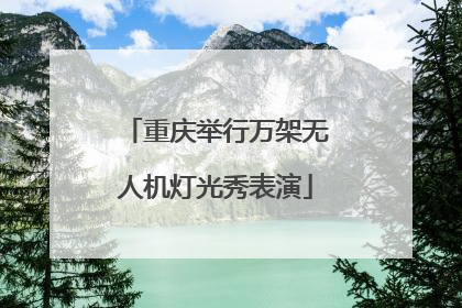 重庆举行万架无人机灯光秀表演