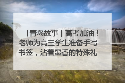 青岛故事｜高考加油！老师为高三学生准备手写书签，沾着墨香的特殊礼物有满满的祝福