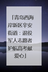 青岛西海岸新区辛安街道：退役军人志愿者护航高考献爱心