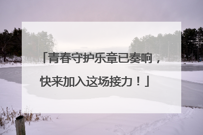 青春守护乐章已奏响，快来加入这场接力！