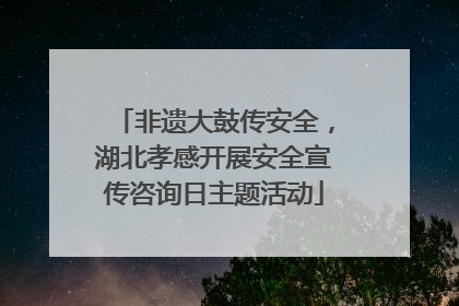 非遗大鼓传安全，湖北孝感开展安全宣传咨询日主题活动