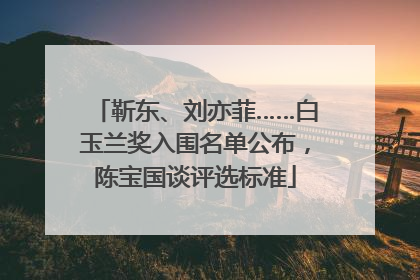 靳东、刘亦菲……白玉兰奖入围名单公布，陈宝国谈评选标准