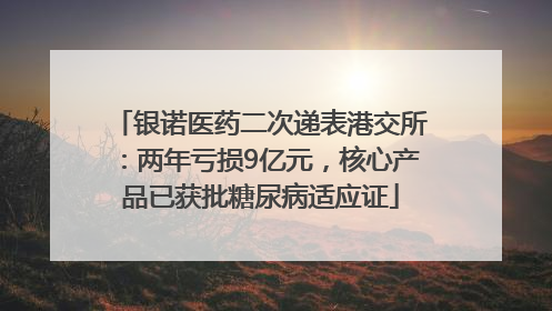 银诺医药二次递表港交所：两年亏损9亿元，核心产品已获批糖尿病适应证