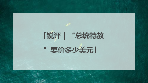 锐评｜“总统特赦”要价多少美元